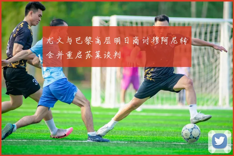 尤文与巴黎高层明日商讨穆阿尼转会并重启苏莱谈判